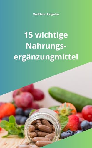 15 wichtige Nahrungsergänzungsmittel: Nahrungsergänzung richtig nutzen -die wichtigsten Vitamine und Mineralien im Überblick (MediSano Ratgeber 1) (German Edition)