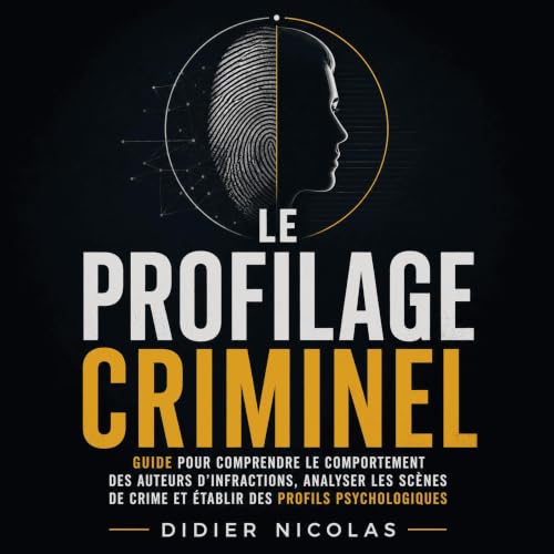 『Le profilage criminel : Guide pour comprendre le comportement des auteurs d&rsquo;infractions, analyser les sc&egrave;nes de