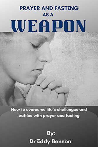 Prayer and fasting as a weapon: How to overcome life's challenges and battles with prayer and fasting