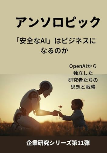 アンソロピック 「安全なAI」はビジネスになるのか: OpenAIから独立した研究者たちの思想と戦略 (企業研究シリーズ第11弾) (Japanese Edition)