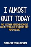 I Almost Quit Today: And 99 Other Reasons Working for a Living Is Ridiculous (But Here We Are)