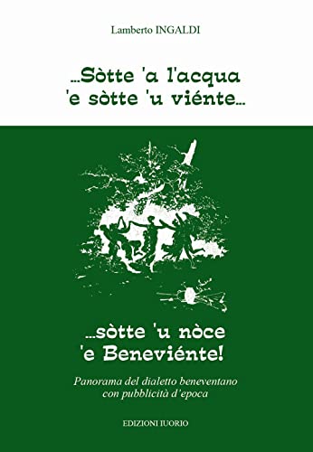 Sòtte a l'acqua e sotte u viente... Sotte 'u noce 'e Beneviente! Panorama del dialetto beneventano con pubblicità d'epoca. Ediz. per la scuo