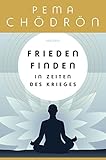 Frieden finden in Zeiten des Krieges - Pema Chödrön Übersetzer: Maike Schuhmacher, Stephan Schuhmacher 