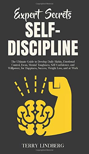 Expert Secrets - Self-Discipline: The Ultimate Guide to Develop Daily Habits, Emotional Control, Focus, Mental Toughness, Self-Confidence, and ... Happiness, Success, Weight Loss, and at Work.