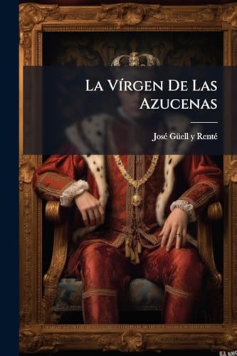 La Vírgen De Las Azucenas: Leyenda Histórica Del Siglo Xii... (Spanish Edition)