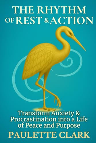 The Rhythm of Rest & Action: Transform Anxiety & Procrastination into a Life of Peace and Purpose