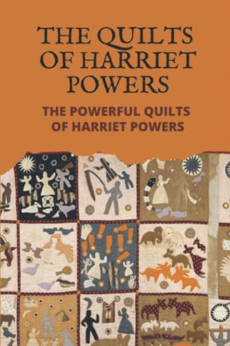 The Quilts Of Harriet Powers: The Powerful Quilts Of Harriet Powers
