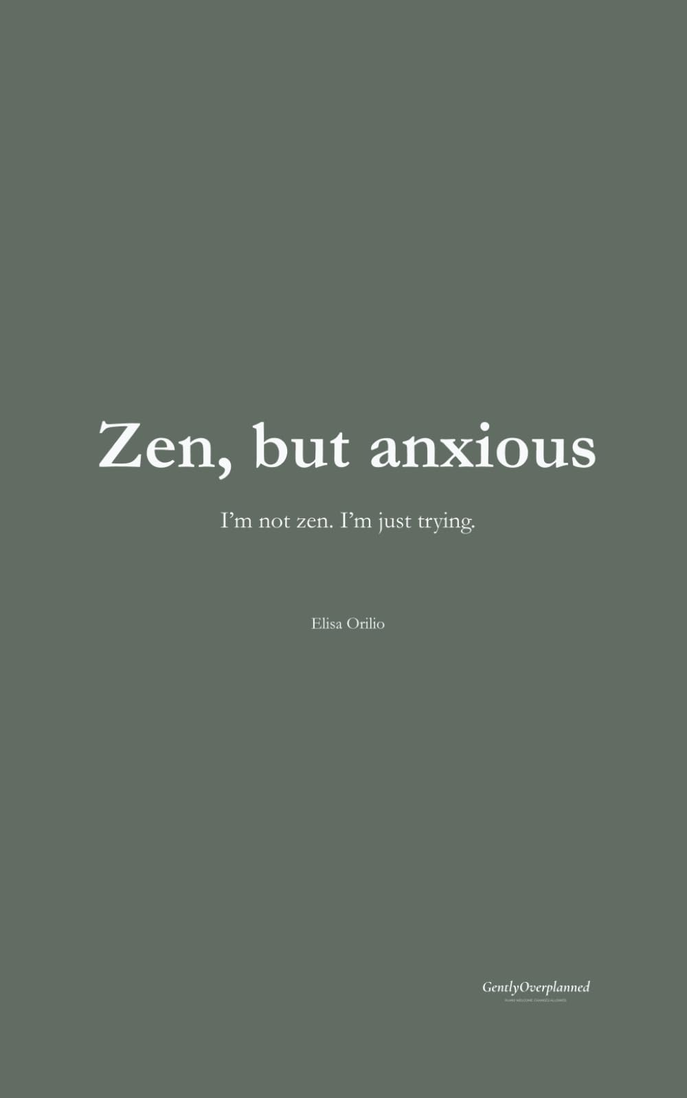 Zen, but anxious: I'm not zen. I'm just trying.