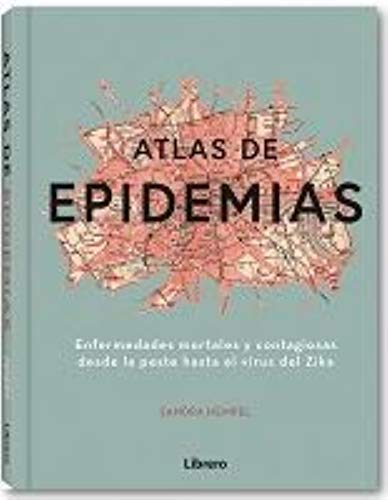 ATLAS DE LAS EPIDEMIAS: ENFERMEDADES MORTALES Y CONTAGIOSAS DESDE LA PESTE HASTA EL VIRUS DEL ZIKA