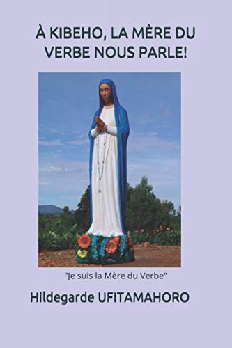 À KIBEHO, LA MÈRE DU VERBE NOUS PARLE!: "Je suis la Mère du Verbe" (French Edition)