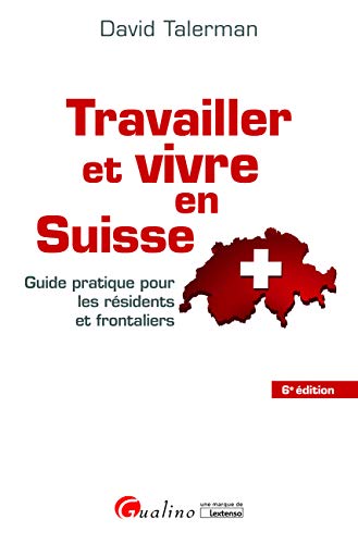 Travailler et vivre en Suisse : Guide pratique pour les résidents et frontaliers livre En ligne