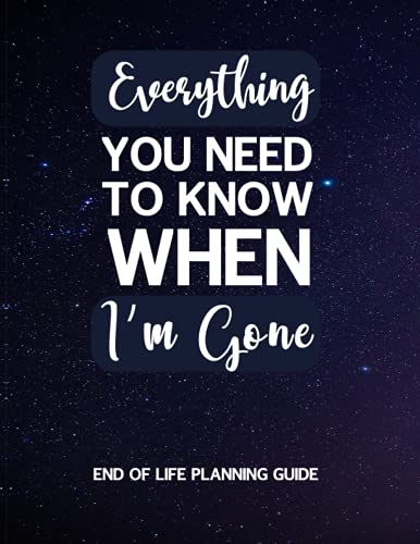 Everything You Need To Know When I'M Gone: Complete Guide To My Wishes, Belongings, And Other Matters, Everything You Need To Know When I'M Gone, An .