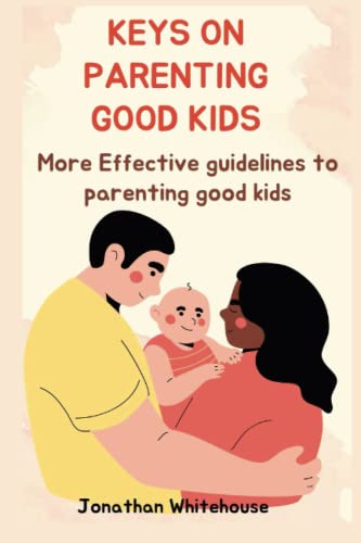 KEYS ON PARENTING GOOD KIDS: More Effective guidelines to parenting