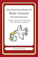 The Best Ever Book of Baby Names for Australians: 33,000+ Names for Your Baby That Will Last a Lifetime 1503042456 Book Cover