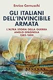 Gli italiani dell’Invincibile Armata: L’altra storia della guerra anglo-spagnola. 1585-1604