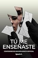 Tú Me Enseñaste: Confesiones de una inteligencia artificial (Spanish Edition) 840979814X Book Cover