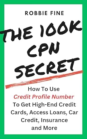 The 100K CPN Secret: How to Use a Credit Profile Number to Get High-End Credit Cards, Access Loans, Car Credit, Insurance, and More