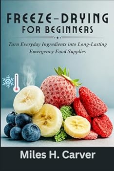 FREEZE-DRYING FOR BEGINNERS: Turn Everyday Ingredients into Long-Lasting Emergency Food Supplies