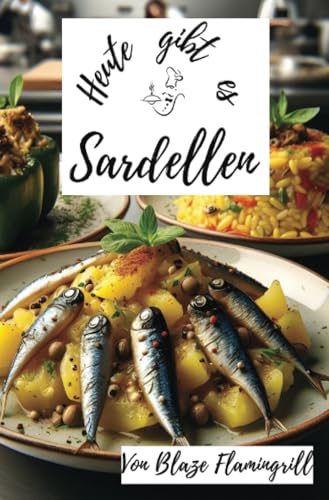 Heute gibt es - Sardellen: 30 tolle Sardellen Rezepte zum nachkochen und genießen