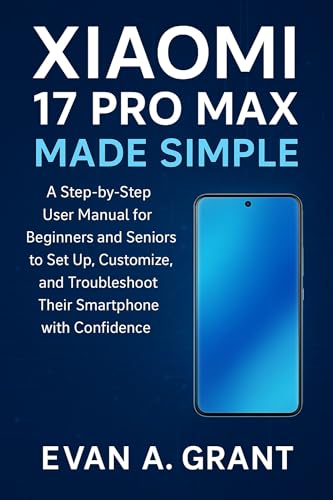 Xiaomi 17 Pro Max Made Simple: A Step-by-Step User Manual for Beginners and Seniors to Set Up, Customize, and Troubleshoot Their Smartphone with Confidence ... Tablets & Personal Computing Devices) image 2
