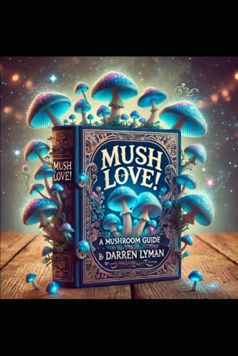 Mush Love!: A Mushroom Guide by Darren Lyman (Psilocybin Mushrooms)