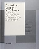  Towards an Ecology of Tectonics: The Need for Rethinking Construction in Architecture