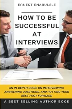 Paperback How to Be Successful at Interviews: An In-Depth Guide on Interviewing, Answering Questions, and Putting Your Best Foot Forward Book