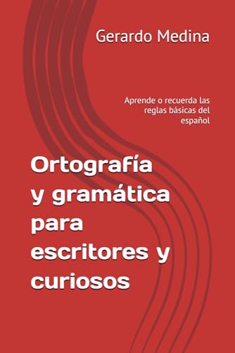 Ortografía y gramática para escritores y curiosos: Aprende o recuerda las reglas básicas del español. Manual de ortografía y gramática