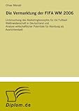  Die Vermarktung der FIFA WM 2006: Untersuchung des Marketingkonzeptes f?r die Fu?ball-Weltmeisterschaft in Deutschland und Analyse wirtschaftlicher Potentiale f?r Hamburg als Ausrichterstadt