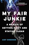 My Fair Junkie: A Memoir of Getting Dirty and Staying Clean