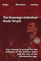 The Sovereign Individual, Made Simple: Your learner’s permit for the collapse of the welfare state and the rise of the Information Age. (Learner's Permit Guides) B0D56P8HQM Book Cover