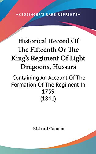 Historical Record Of The Fifteenth Or The King's Regiment Of Light Dragoons, Hussars: Containing An Account Of The Formation Of The Regiment In 1759 (1841)
