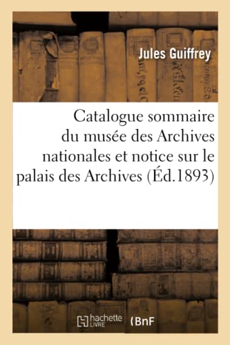 Catalogue sommaire du musée des Archives nationales: précédé d'une notice historique sur le palais des Archives (French Edition)