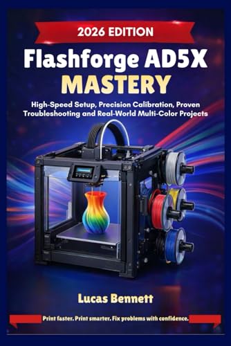 FLASHFORGE AD5X MASTERY: High-Speed Setup, Precision Calibration, Proven Troubleshooting and Real-World Multi-Color Projects
