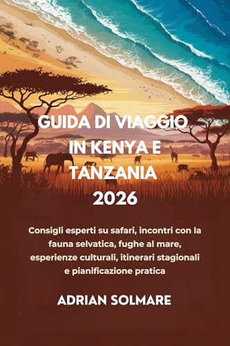 GUIDA DI VIAGGIO IN KENYA E TANZANIA 2026: Consigli esperti su safari, incontri con la fauna selvatica, fughe al mare, esperienze culturali, itinerari stagionali e pianificazione pratica