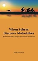 When Zebras Discover Motorbikes: How to influence people, situations and results 150887705X Book Cover