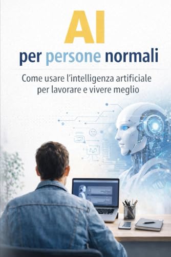 AI per persone normali: Come usare l�fintelligenza artificiale per lavorare e vivere meglio (Ai per Normali)