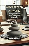  MINDFULNESS AT WORK:: Strategies to Reduce Stress and Improve Productivity (Self-help book) (Personal Growth & Well-Being)