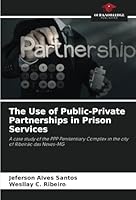 The Use of Public-Private Partnerships in Prison Services: A case study of the PPP Penitentiary Complex in the city of Ribeirão das Neves-MG 6208660300 Book Cover