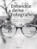 Entwickle deine Fotografie!: Wie du deine künstlerischen Ansprüche verwirklichst