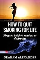 How to Quit Smoking for Life: No Gum, Patches, Relapses or Electronics 1508841276 Book Cover