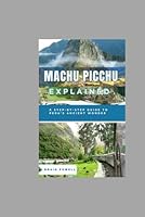 Machu Picchu Explained: A Step-by-Step Guide to Peru’s Ancient Wonder B0F66SJ8T7 Book Cover