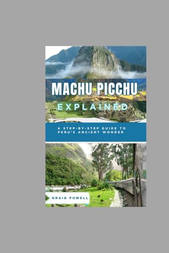Machu Picchu Explained: A Step-by-Step Guide to Peru’s Ancient Wonder