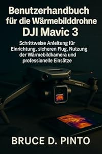 Benutzerhandbuch für die Wärmebilddrohne DJI Mavic 3: Schrittweise Anleitung für Einrichtung, sicheren Flug, Nutzung der Wärmebildkamera und professionelle Einsätze