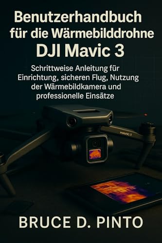 Benutzerhandbuch für die Wärmebilddrohne DJI Mavic 3: Schrittweise Anleitung für Einrichtung, sicheren Flug, Nutzung der Wärmebildkamera und professionelle Einsätze Benutzerhandbuch für die Wärmebilddrohne DJI Mavic 3: Schrittweise Anleitung für Einrichtung, sicheren Flug, Nutzung der Wärmebildkamera und professionelle Einsätze