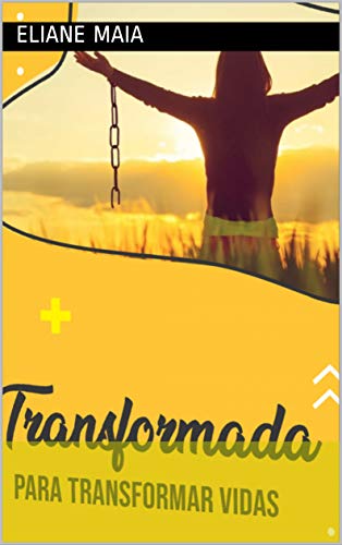 TRANSFORMADA PARA TRANSFORMAR VIDAS: a historia da autora vai levar você a extrair o que há de melhor em si mesmo