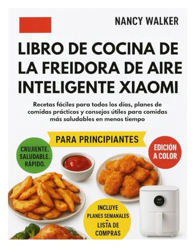 LIBRO DE COCINA DE LA FREIDORA DE AIRE INTELIGENTE XIAOMI: Recetas fáciles para todos los días, planes de comidas prácticos y consejos útiles para comidas más saludables en menos tiempo