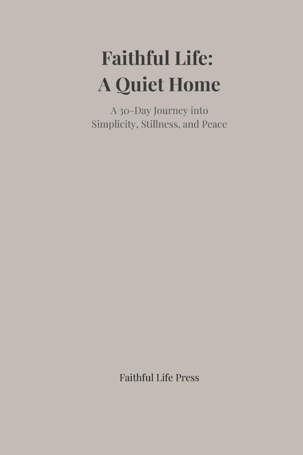 Faithful Life: A Quiet Home: A 30-Day Journey into Simplicity, Stillness, and Peace