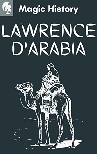 Lawrence D’arabia: L'uomo Che Ha Cambiato La Storia Del Medio Oriente