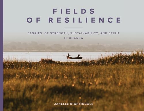 Fields of Resilience: Stories of Strength, Sustainability, and Spirit in Uganda